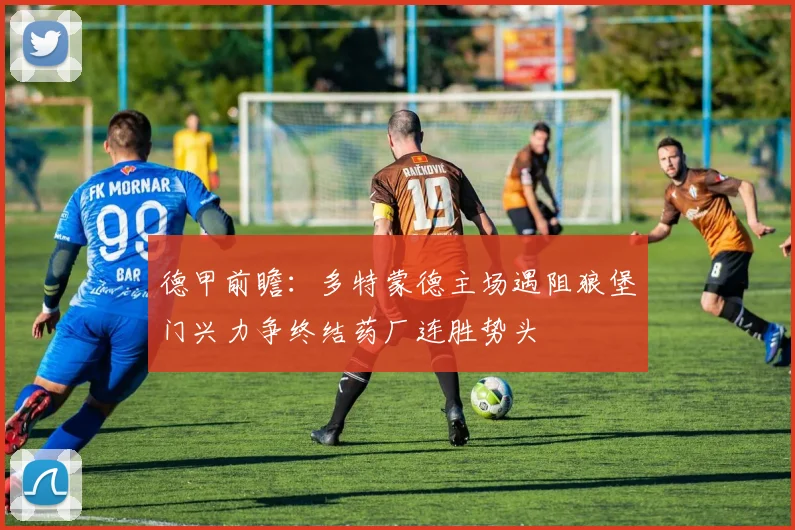 德甲前瞻：多特蒙德主场遇阻狼堡门兴力争终结药厂连胜势头