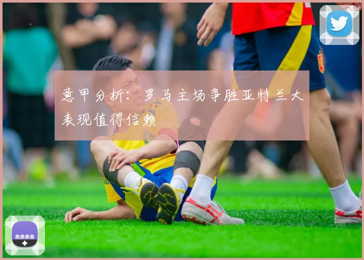 意甲分析：罗马主场争胜亚特兰大表现值得信赖