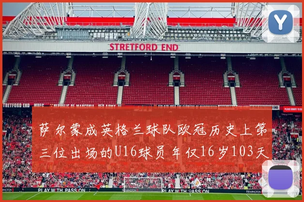 萨尔蒙成英格兰球队欧冠历史上第三位出场的U16球员年仅16岁103天