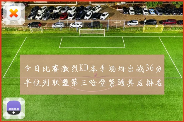 今日比赛激烈KD本季场均出战36分半位列联盟第三哈登紧随其后排名第七