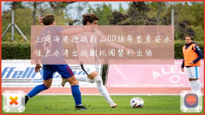 上海海港迎战蔚山HD杨希首秀安永佳卢永涛出战蒯纪闻替补出场