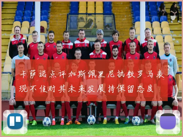 卡萨诺点评加斯佩里尼执教罗马表现不佳对其未来发展持保留态度