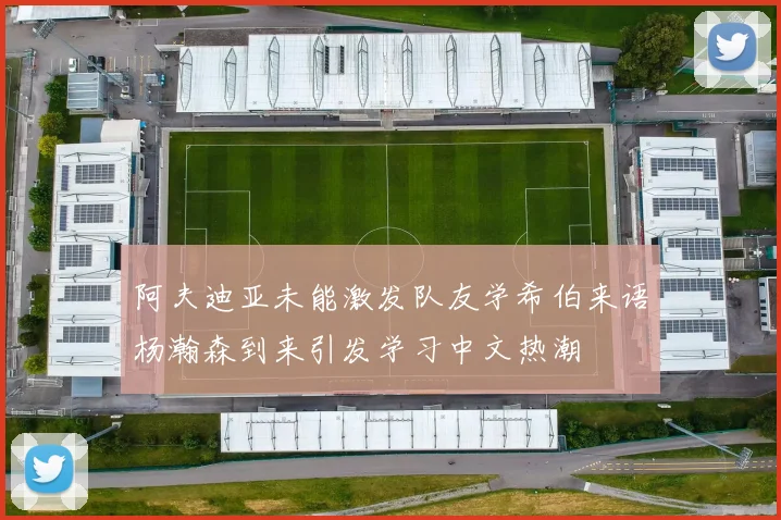 阿夫迪亚未能激发队友学希伯来语杨瀚森到来引发学习中文热潮