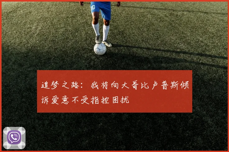 追梦之路：我将向大哥比卢普斯倾诉爱意不受指控困扰
