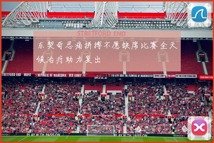 东契奇忍痛拼搏不愿缺席比赛全天候治疗助力复出