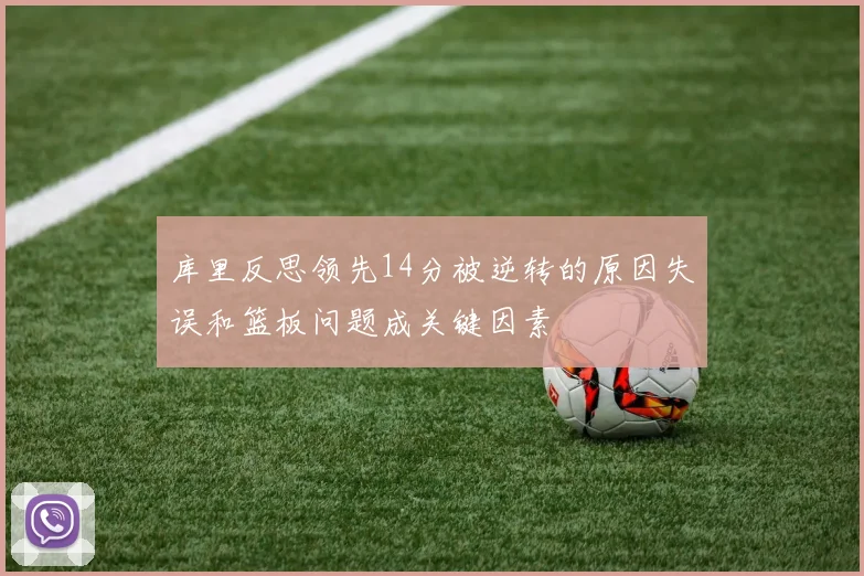 库里反思领先14分被逆转的原因失误和篮板问题成关键因素