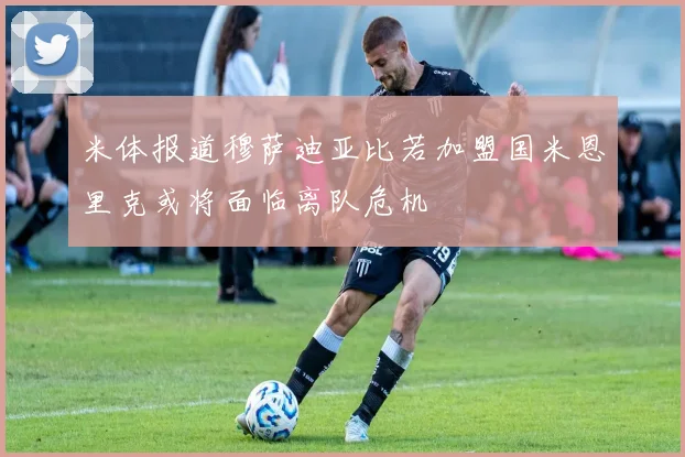 米体报道穆萨迪亚比若加盟国米恩里克或将面临离队危机