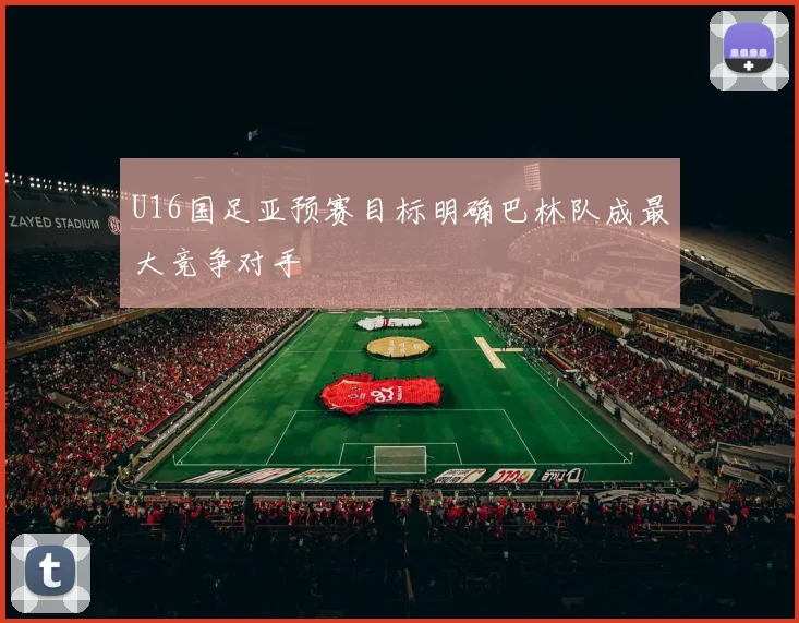 U16国足亚预赛目标明确巴林队成最大竞争对手