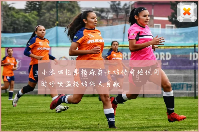 小法回忆弗格森爵士的传奇地位同时呼唤温格的伟大贡献