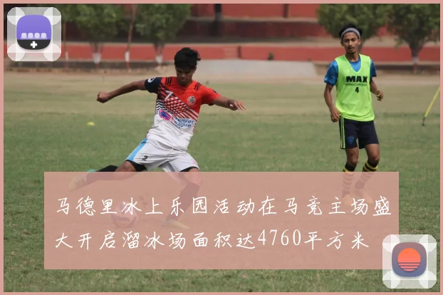 马德里冰上乐园活动在马竞主场盛大开启溜冰场面积达4760平方米