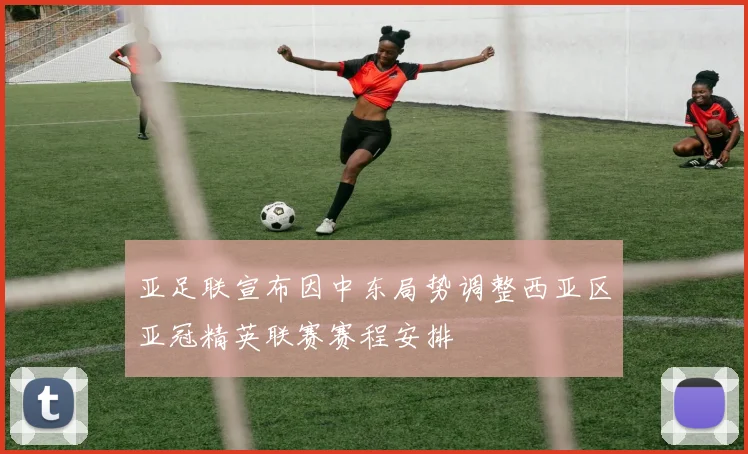 亚足联宣布因中东局势调整西亚区亚冠精英联赛赛程安排
