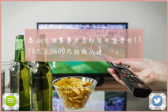 泰山主场赛事年票即将开售票价1350元至3600元抢购从速