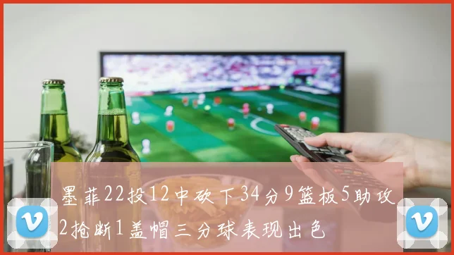 墨菲22投12中砍下34分9篮板5助攻2抢断1盖帽三分球表现出色