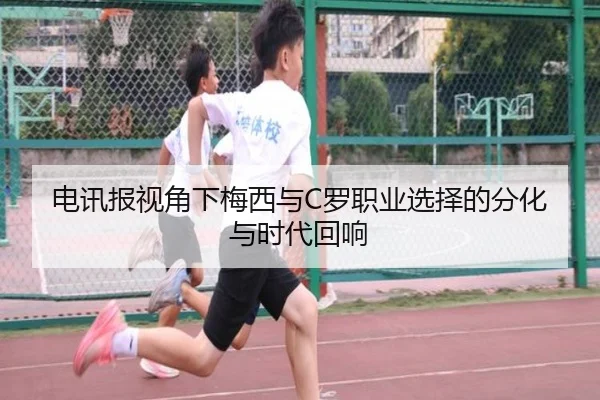 电讯报视角下梅西与C罗职业选择的分化与时代回响 | bandao